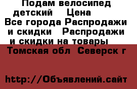 Подам велосипед детский. › Цена ­ 700 - Все города Распродажи и скидки » Распродажи и скидки на товары   . Томская обл.,Северск г.